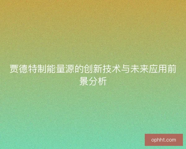 贾德特制能量源的创新技术与未来应用前景分析