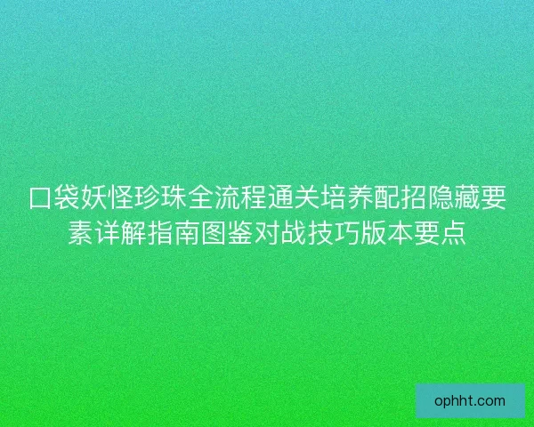 口袋妖怪珍珠全流程通关培养配招隐藏要素详解指南图鉴对战技巧版本要点