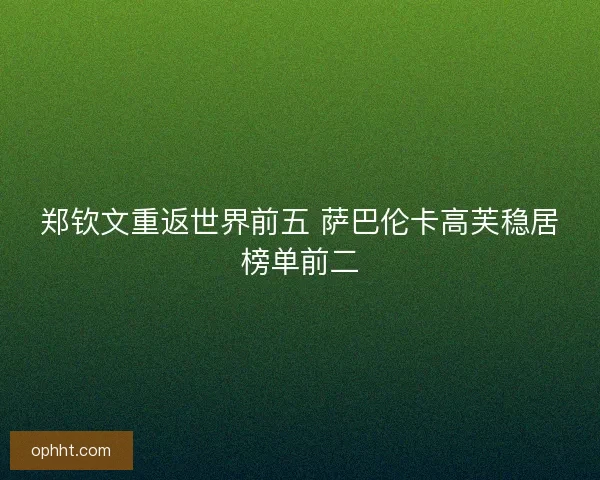 郑钦文重返世界前五 萨巴伦卡高芙稳居榜单前二